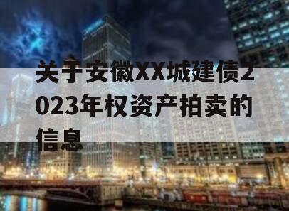 关于安徽XX城建债2023年权资产拍卖的信息