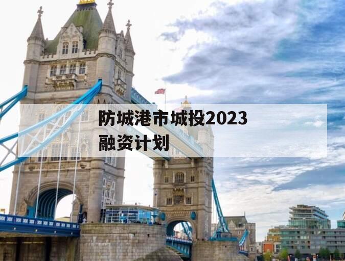 防城港市城投2023融资计划