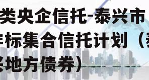 A类央企信托-泰兴市非标集合信托计划（泰兴地方债券）