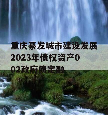 重庆綦发城市建设发展2023年债权资产002政府债定融