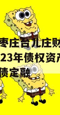 山东枣庄台儿庄财金投资2023年债权资产政府债定融