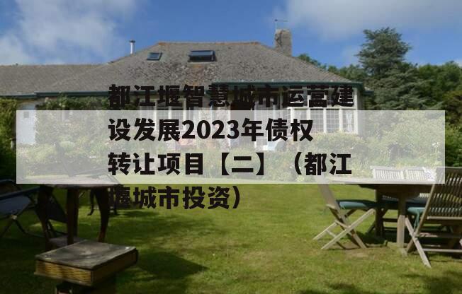 都江堰智慧城市运营建设发展2023年债权转让项目【二】（都江堰城市投资）