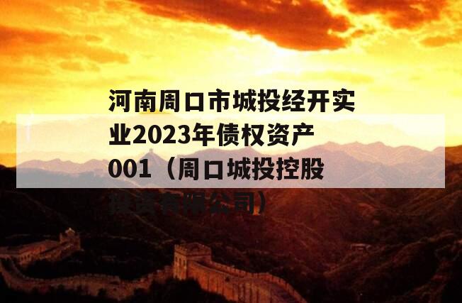 河南周口市城投经开实业2023年债权资产001（周口城投控股投资有限公司）