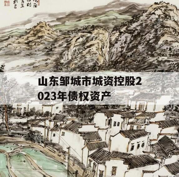 山东邹城市城资控股2023年债权资产