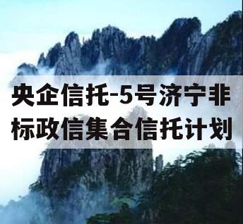 央企信托-5号济宁非标政信集合信托计划