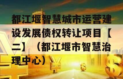 都江堰智慧城市运营建设发展债权转让项目【二】（都江堰市智慧治理中心）