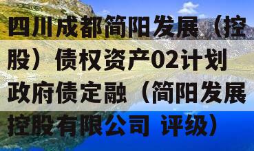 四川成都简阳发展（控股）债权资产02计划政府债定融（简阳发展控股有限公司 评级）