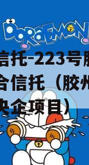 央企信托-223号胶州集合信托（胶州有多少个央企项目）