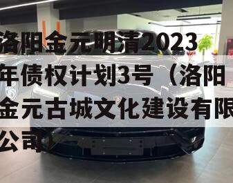 洛阳金元明清2023年债权计划3号（洛阳金元古城文化建设有限公司）