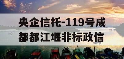 央企信托-119号成都都江堰非标政信