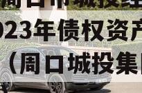 河南周口市城投经开实业2023年债权资产001（周口城投集团评级）