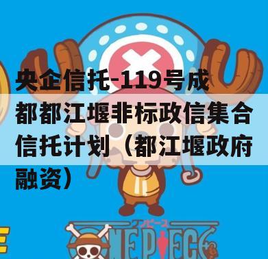 央企信托-119号成都都江堰非标政信集合信托计划（都江堰政府融资）