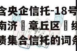 包含央企信托-18号‮南济‬章丘区‮续永‬债集合信托的词条