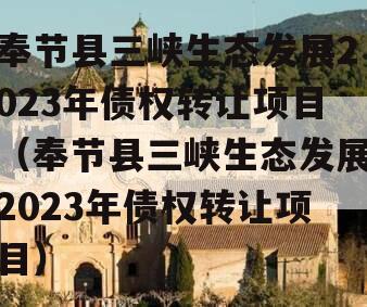 奉节县三峡生态发展2023年债权转让项目（奉节县三峡生态发展2023年债权转让项目）