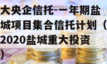 大央企信托-一年期盐城项目集合信托计划（2020盐城重大投资）