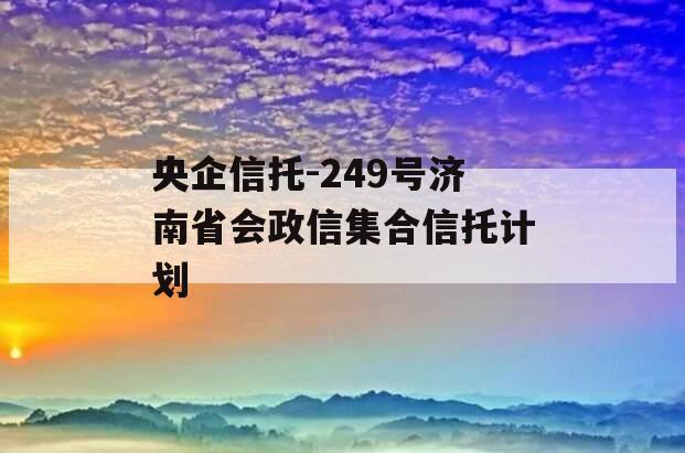 央企信托-249号济南省会政信集合信托计划