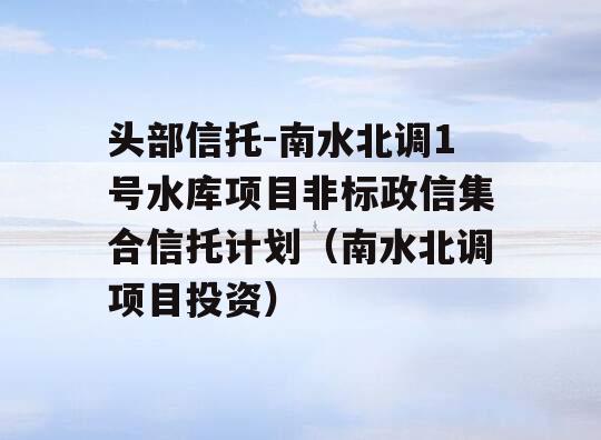 头部信托-南水北调1号水库项目非标政信集合信托计划（南水北调项目投资）