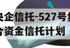 央企信托-527号集合资金信托计划