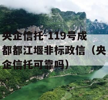 央企信托-119号成都都江堰非标政信（央企信托可靠吗）