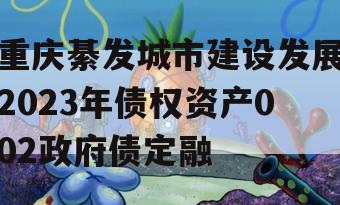 重庆綦发城市建设发展2023年债权资产002政府债定融