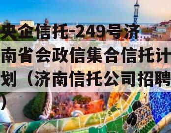 央企信托-249号济南省会政信集合信托计划（济南信托公司招聘）