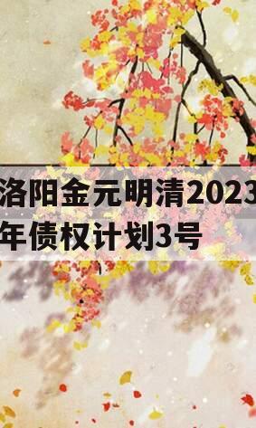 洛阳金元明清2023年债权计划3号