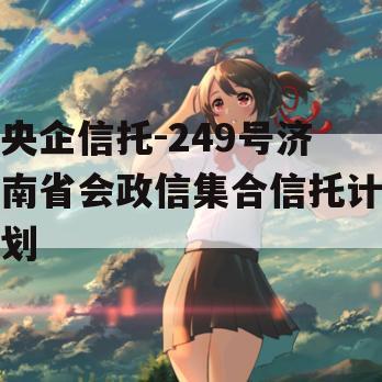 央企信托-249号济南省会政信集合信托计划