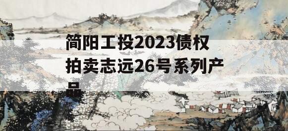 简阳工投2023债权拍卖志远26号系列产品