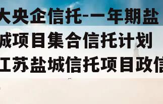 大央企信托-一年期盐城项目集合信托计划（江苏盐城信托项目政信）