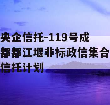 央企信托-119号成都都江堰非标政信集合信托计划