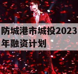 防城港市城投2023年融资计划