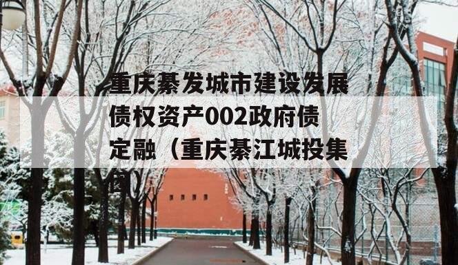 重庆綦发城市建设发展债权资产002政府债定融（重庆綦江城投集团）