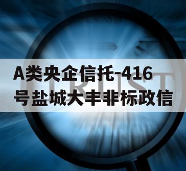 A类央企信托-416号盐城大丰非标政信