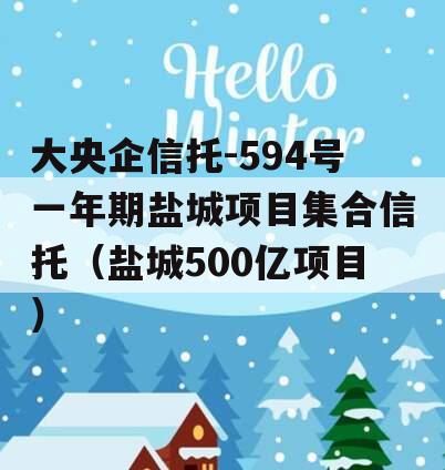 大央企信托-594号一年期盐城项目集合信托（盐城500亿项目）