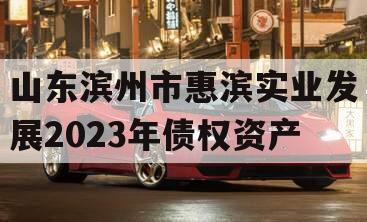 山东滨州市惠滨实业发展2023年债权资产