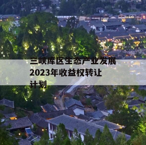 三峡库区生态产业发展2023年收益权转让计划