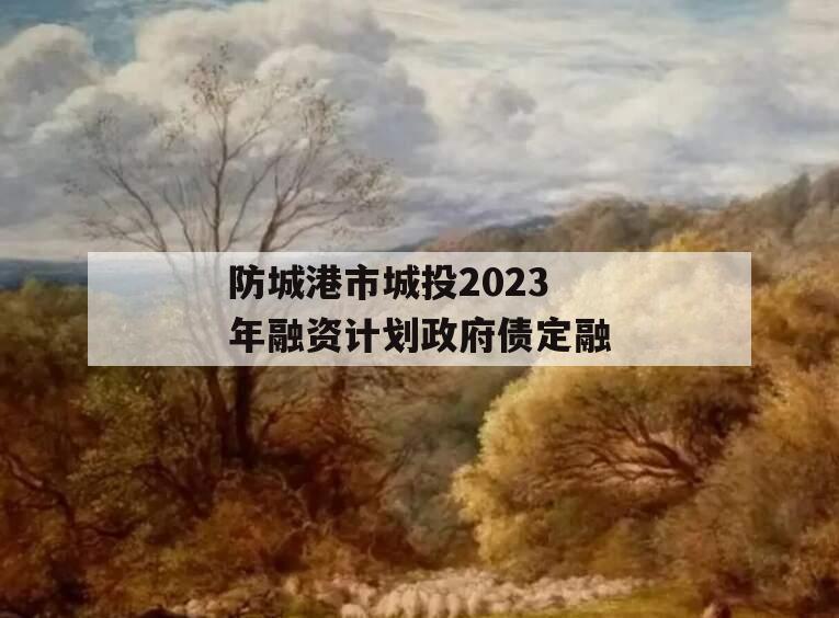 防城港市城投2023年融资计划政府债定融