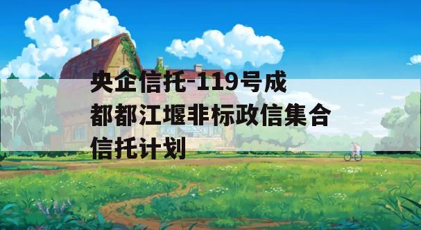 央企信托-119号成都都江堰非标政信集合信托计划