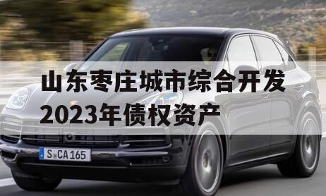 山东枣庄城市综合开发2023年债权资产