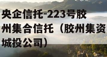 央企信托-223号胶州集合信托（胶州集资城投公司）