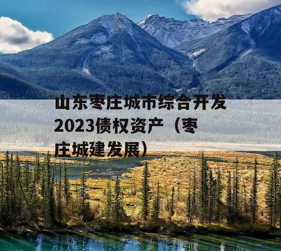 山东枣庄城市综合开发2023债权资产（枣庄城建发展）