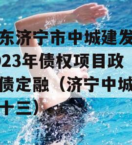 山东济宁市中城建发展2023年债权项目政府债定融（济宁中城建第十三）