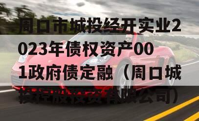 周口市城投经开实业2023年债权资产001政府债定融（周口城投控股投资有限公司）