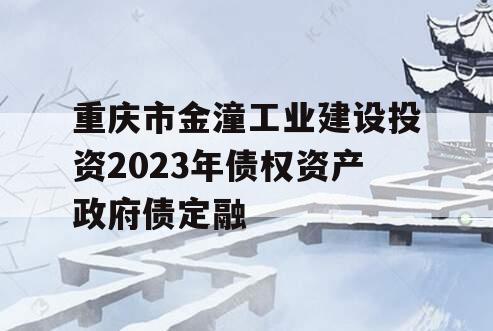 重庆市金潼工业建设投资2023年债权资产政府债定融