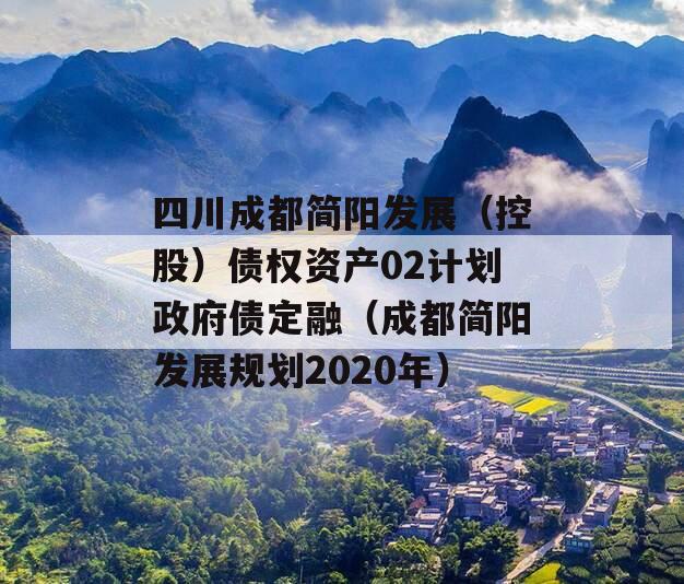 四川成都简阳发展（控股）债权资产02计划政府债定融（成都简阳发展规划2020年）