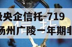 A级央企信托-719号扬州广陵一年期非标