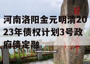 河南洛阳金元明清2023年债权计划3号政府债定融