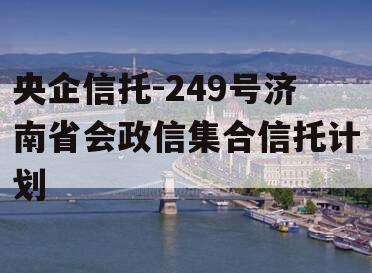 央企信托-249号济南省会政信集合信托计划