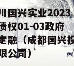 四川国兴实业2023年债权01-03政府债定融（成都国兴投资有限公司）