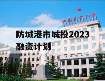 防城港市城投2023融资计划